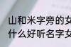 山和米字旁的女孩名字 山和米字旁有什么好听名字女生