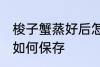 梭子蟹蒸好后怎么保存 梭子蟹蒸好后如何保存