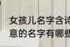 女孩儿名字含诗意的 女孩儿名字含诗意的名字有哪些