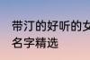 带汀的好听的女孩名字 带汀的的女孩名字精选
