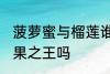 菠萝蜜与榴莲谁是水果之王 榴莲是水果之王吗