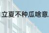 立夏不种瓜啥意思 立夏不种瓜的含义