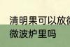清明果可以放微波炉里吗 清明果能放微波炉里吗
