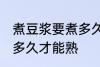 煮豆浆要煮多久才能熟 生豆浆煮要煮多久才能熟