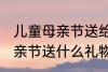 儿童母亲节送给妈妈的礼物 小朋友母亲节送什么礼物好