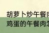 胡萝卜炒午餐肉怎么做好吃 胡萝卜炒鸡蛋的午餐肉怎么做好吃