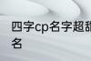 四字cp名字超甜古风 比较好听的情侣名