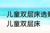 儿童双层床选购技巧有哪些 如何选购儿童双层床