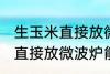 生玉米直接放微波炉可以熟吗 生玉米直接放微波炉能不能熟