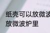 纸壳可以放微波炉里吗 纸壳可不可以放微波炉里