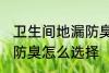 卫生间地漏防臭如何选择 卫生间地漏防臭怎么选择