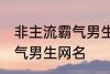 非主流霸气男生网名 好听的非主流霸气男生网名