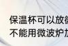 保温杯可以放微波炉加热吗 保温杯能不能用微波炉加热