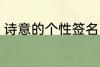 诗意的个性签名 富有诗意的个性签名