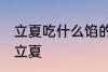立夏吃什么馅的饺子 吃什么馅的饺子立夏