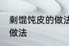 剩馄饨皮的做法大全 剩馄饨皮有哪些做法