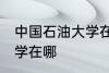 中国石油大学在哪个城市 中国石油大学在哪