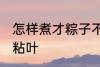 怎样煮才粽子不粘叶 如何煮才粽子不粘叶