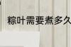 粽叶需要煮多久 粽叶要煮多长时间