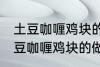 土豆咖喱鸡块的做法咖喱饭的做法 土豆咖喱鸡块的做法