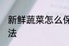 新鲜蔬菜怎么保存 新鲜蔬菜的保存方法