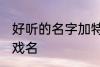 好听的名字加特殊符号 比较好听的游戏名