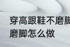 穿高跟鞋不磨脚的小窍门 穿高跟鞋不磨脚怎么做
