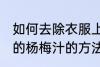 如何去除衣服上的杨梅汁 去除衣服上的杨梅汁的方法
