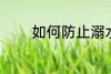 如何防止溺水 怎样防止溺水