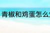 青椒和鸡蛋怎么炒 青椒炒鸡蛋的做法