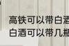 高铁可以带白酒吗可以带多少 高铁上白酒可以带几瓶