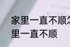 家里一直不顺怎么回事 怎么回事 家里一直不顺
