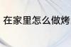 在家里怎么做烤肉 在家里如何做烤肉