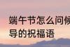 端午节怎么问候领导 端午节对上级领导的祝福语