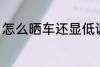 怎么晒车还显低调 如何晒车还显低调