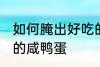 如何腌出好吃的咸鸭蛋 这么腌出好吃的咸鸭蛋