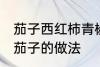 茄子西红柿青椒怎么做 青椒西红柿炒茄子的做法