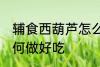 辅食西葫芦怎么做好吃 辅食西葫芦如何做好吃