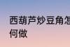 西葫芦炒豆角怎么做 西葫芦炒豆角如何做