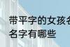 带平字的女孩名字大全 带平字的女孩名字有哪些