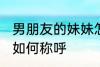 男朋友的妹妹怎么称呼 男朋友的妹妹如何称呼