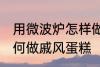 用微波炉怎样做戚风蛋糕 用微波炉如何做戚风蛋糕