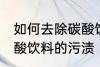 如何去除碳酸饮料的污渍 怎样去除碳酸饮料的污渍