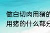 做白切肉用猪的哪部分肉好 做白切肉用猪的什么部分肉好