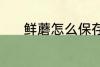 鲜蘑怎么保存 鲜蘑的保存方法