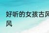 好听的女孩古风名字 女孩名字清雅古风