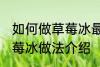 如何做草莓冰最正宗草莓冰的做法 草莓冰做法介绍
