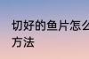 切好的鱼片怎么保存 切好的鱼片保存方法