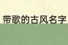 带歌的古风名字 带歌的古风名字推荐