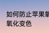 如何防止苹果氧化变色 怎样防止苹果氧化变色